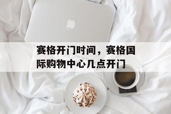 赛格开门时间，赛格国际购物中心几点开门-第1张图片-