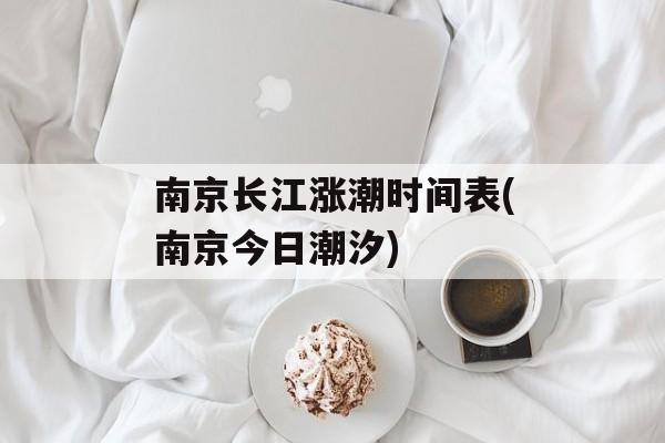 南京长江涨潮时间表(南京今日潮汐)-第1张图片-
