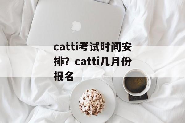 catti考试时间安排？catti几月份报名-第1张图片-