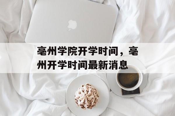亳州学院开学时间，亳州开学时间最新消息-第1张图片-