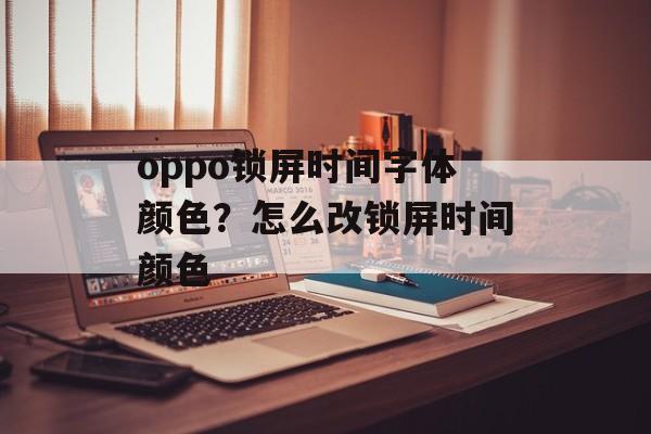 oppo锁屏时间字体颜色？怎么改锁屏时间颜色-第1张图片-