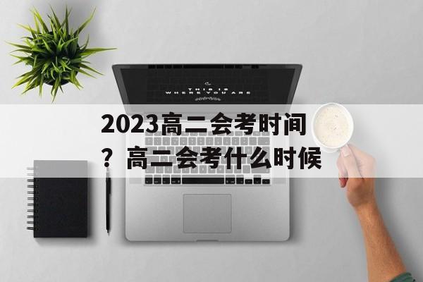 2023高二会考时间？高二会考什么时候-第1张图片-