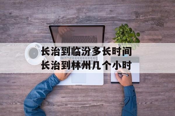 长治到临汾多长时间 长治到林州几个小时-第1张图片-