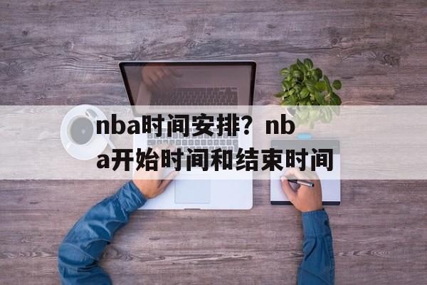 nba时间安排？nba开始时间和结束时间-第1张图片-