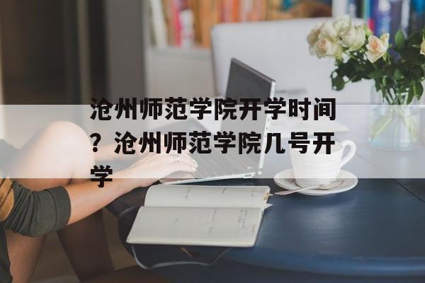 沧州师范学院开学时间？沧州师范学院几号开学-第1张图片-