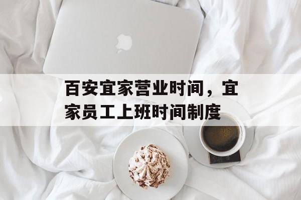 百安宜家营业时间，宜家员工上班时间制度-第1张图片-