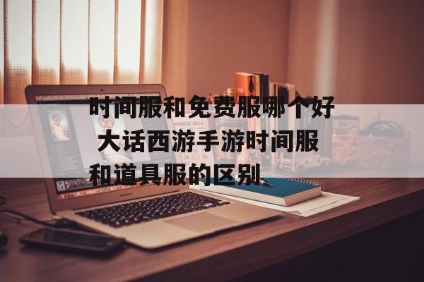 时间服和免费服哪个好 大话西游手游时间服和道具服的区别-第1张图片-