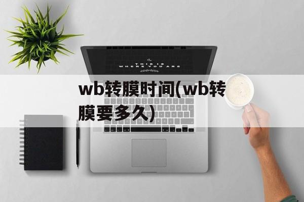wb转膜时间(wb转膜要多久)-第1张图片-