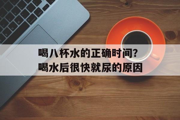 喝八杯水的正确时间？喝水后很快就尿的原因-第1张图片-