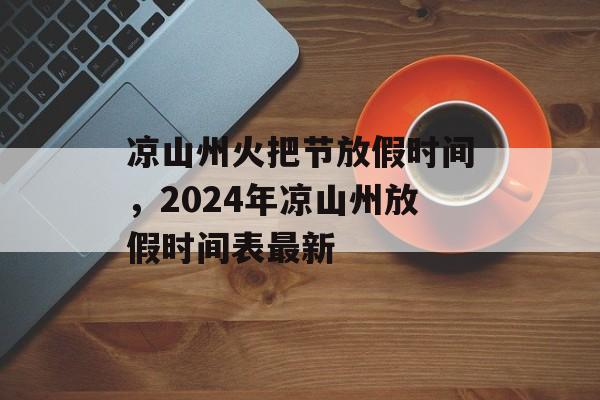 凉山州火把节放假时间,2024年凉山州放假时间表最新-第1张图片- 凉山州火把节放假时间,2024年凉山州放假时间表最新-第1张图片-