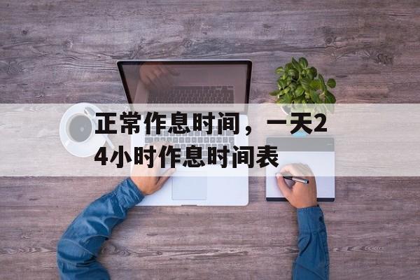正常作息时间，一天24小时作息时间表-第1张图片-
