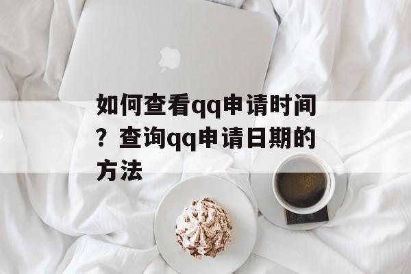 如何查看qq申请时间？查询qq申请日期的方法-第1张图片-