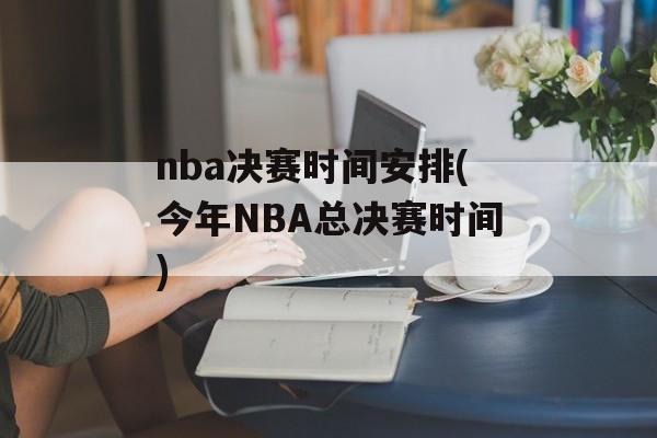 nba决赛时间安排(今年NBA总决赛时间)-第1张图片-