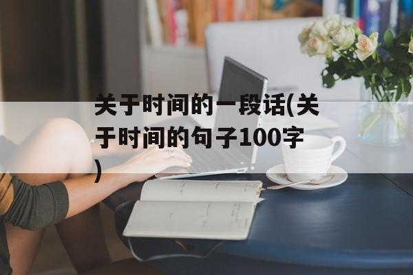 关于时间的一段话(关于时间的句子100字)-第1张图片- 关于时间的一段话(关于时间的句子100字)-第1张图片-