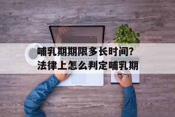 哺乳期期限多长时间？法律上怎么判定哺乳期-第1张图片-