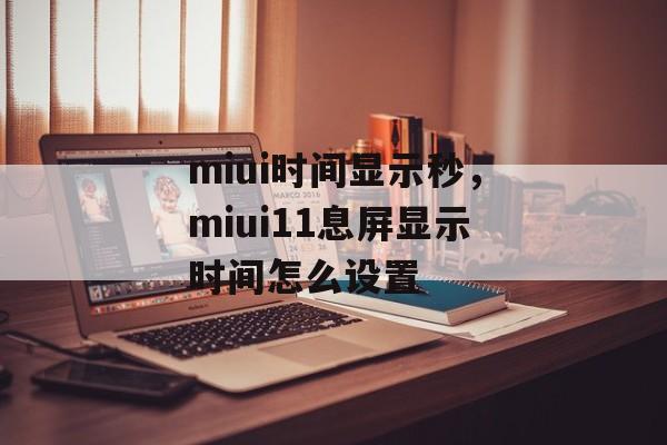 miui时间显示秒，miui11息屏显示时间怎么设置-第1张图片-