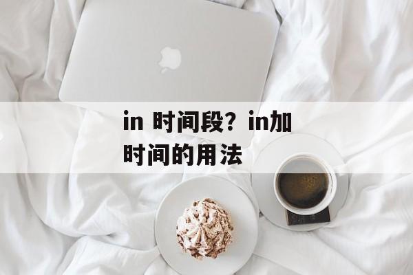 in 时间段？in加时间的用法-第1张图片-