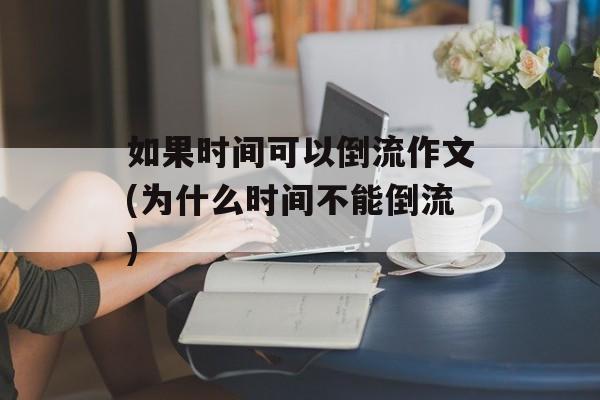 如果时间可以倒流作文(为什么时间不能倒流)-第1张图片- 如果时间可以倒流作文(为什么时间不能倒流)-第1张图片-