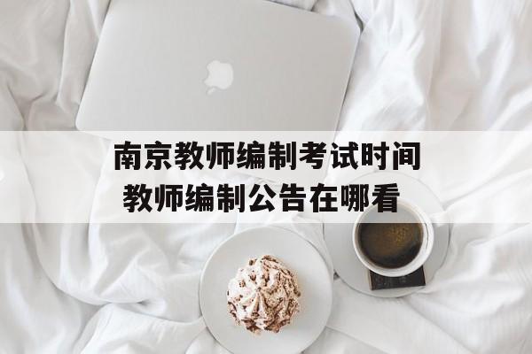 南京教师编制考试时间 教师编制公告在哪看-第1张图片-