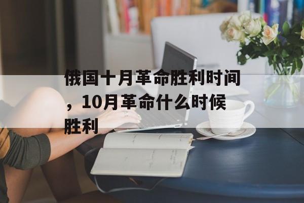 俄国十月革命胜利时间，10月革命什么时候胜利-第1张图片-