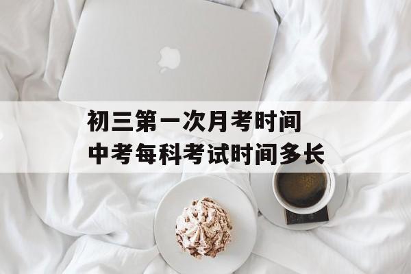 初三第一次月考时间 中考每科考试时间多长-第1张图片-