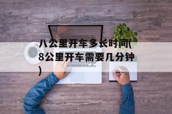 八公里开车多长时间(8公里开车需要几分钟)-第1张图片-