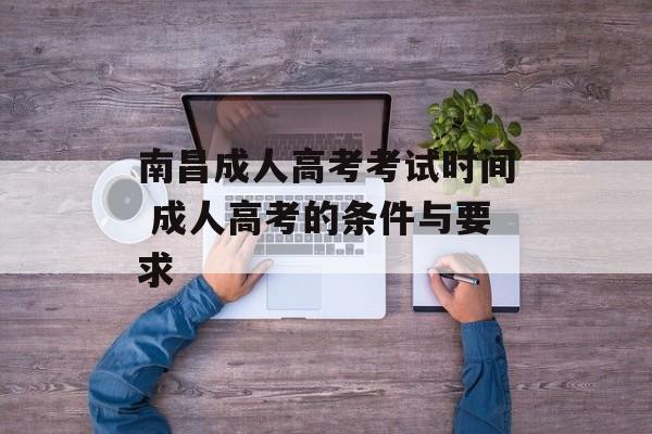 南昌成人高考考试时间 成人高考的条件与要求-第1张图片-