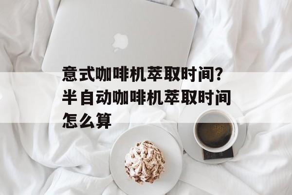 意式咖啡机萃取时间？半自动咖啡机萃取时间怎么算-第1张图片-