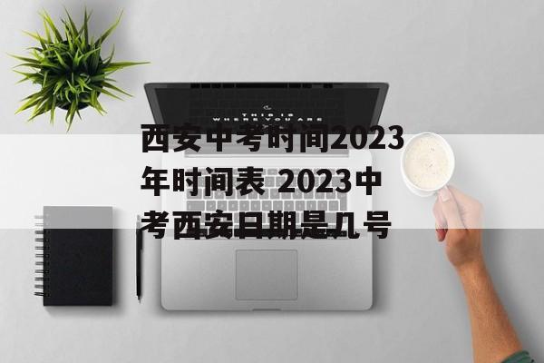 西安中考时间2023年时间表 2023中考西安日期是几号-第1张图片- 西安中考时间2023年时间表 2023中考西安日期是几号-第1张图片-
