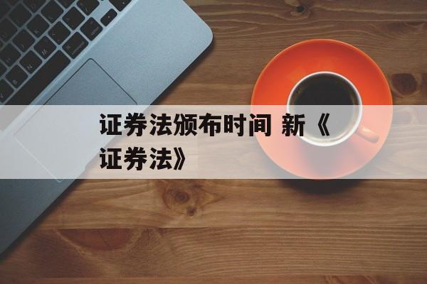 证券法颁布时间 新《证券法》-第1张图片-