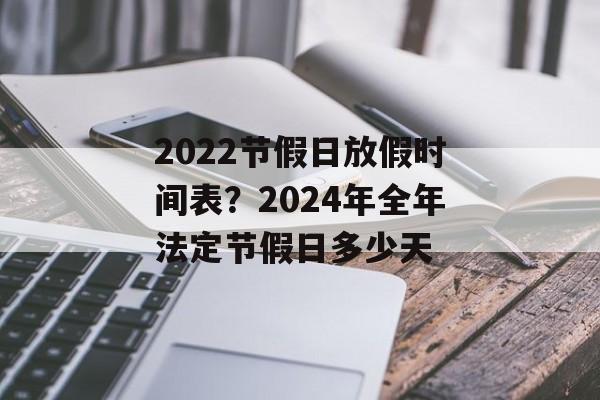 2022节假日放假时间表？2024年全年法定节假日多少天-第1张图片-