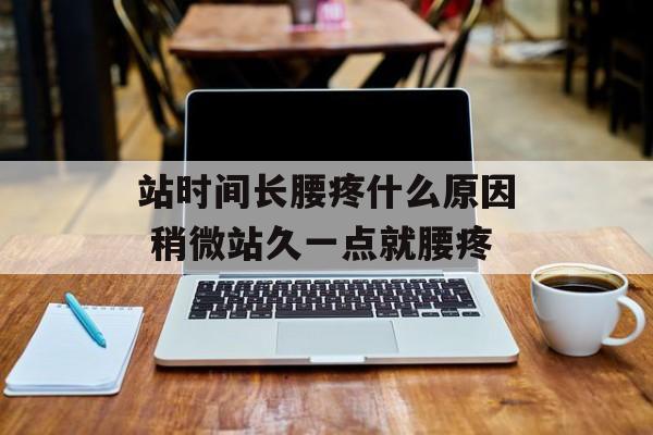 站时间长腰疼什么原因 稍微站久一点就腰疼-第1张图片-