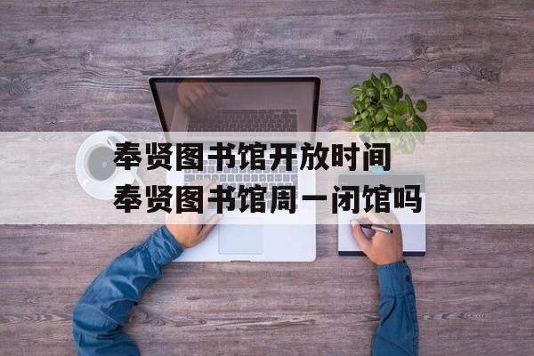奉贤图书馆开放时间 奉贤图书馆周一闭馆吗-第1张图片-