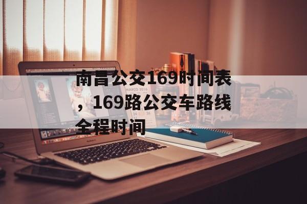 南昌公交169时间表，169路公交车路线全程时间-第1张图片-