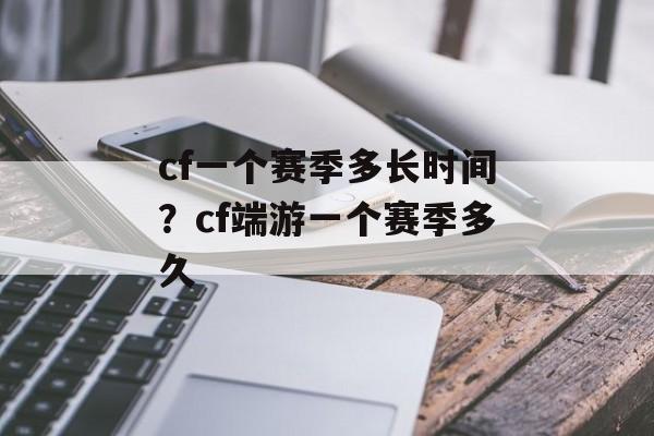 cf一个赛季多长时间？cf端游一个赛季多久-第1张图片-