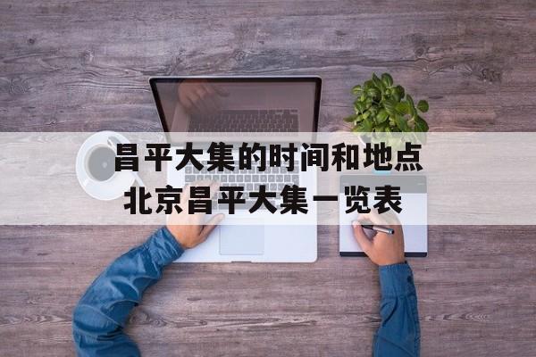 昌平大集的时间和地点 北京昌平大集一览表-第1张图片-