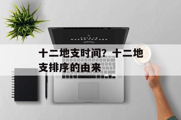 十二地支时间？十二地支排序的由来-第1张图片-