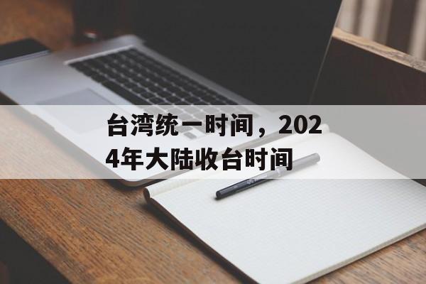 台湾统一时间，2024年大陆收台时间-第1张图片-