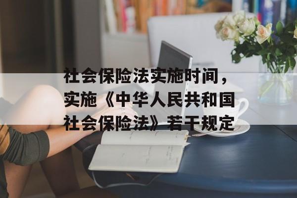 社会保险法实施时间，实施《中华人民共和国社会保险法》若干规定-第1张图片-