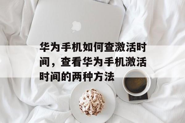 华为手机如何查激活时间，查看华为手机激活时间的两种方法-第1张图片-