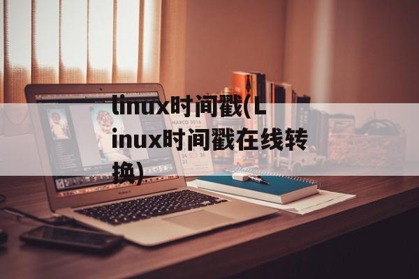 linux时间戳(Linux时间戳在线转换)-第1张图片-