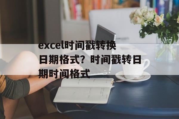 excel时间戳转换日期格式？时间戳转日期时间格式-第1张图片-