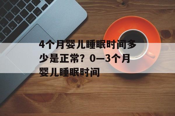 4个月婴儿睡眠时间多少是正常？0—3个月婴儿睡眠时间-第1张图片-