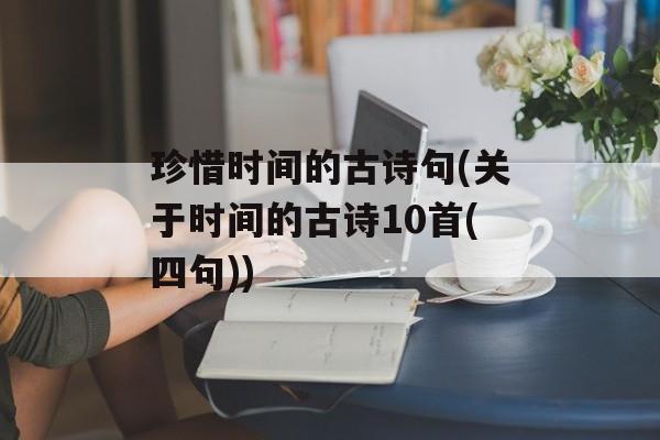 珍惜时间的古诗句(关于时间的古诗10首(四句))-第1张图片-