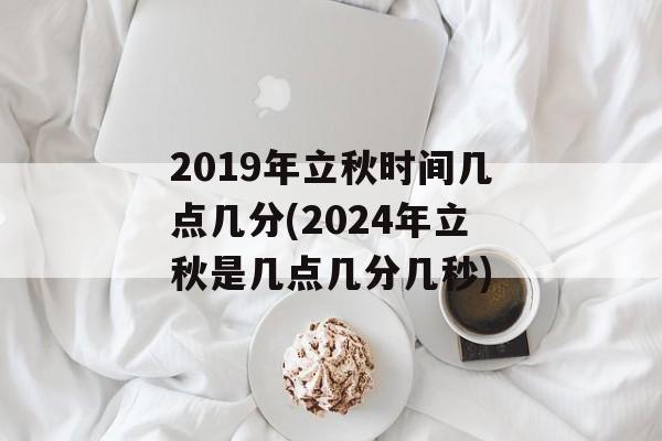 2019年立秋时间几点几分(2024年立秋是几点几分几秒)-第1张图片-