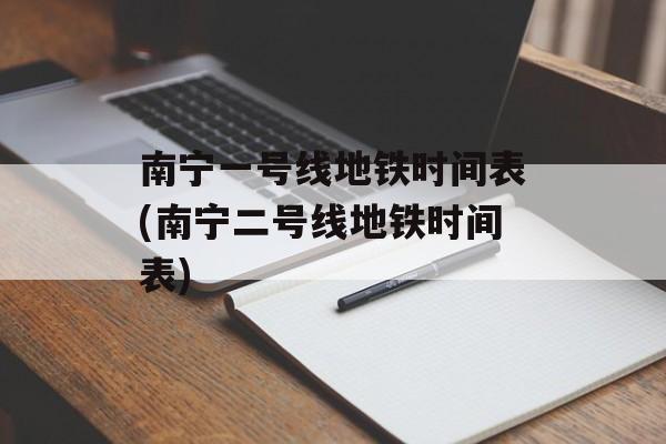 南宁一号线地铁时间表(南宁二号线地铁时间表)-第1张图片-