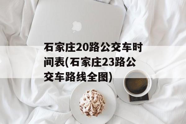 石家庄20路公交车时间表(石家庄23路公交车路线全图)-第1张图片-