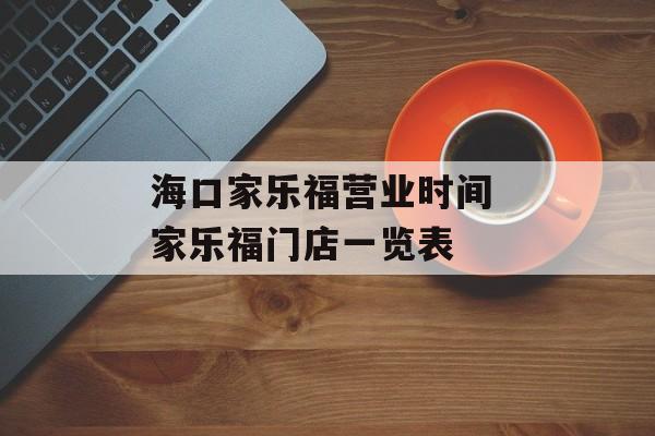 海口家乐福营业时间 家乐福门店一览表-第1张图片-