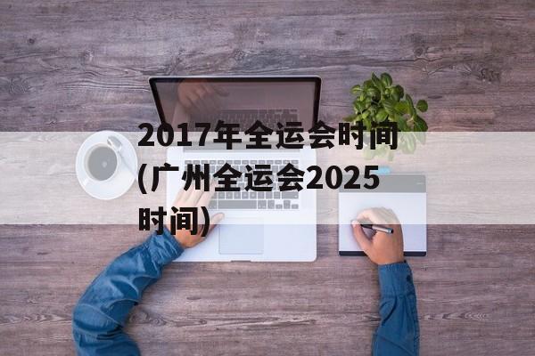 2017年全运会时间(广州全运会2025时间)-第1张图片-