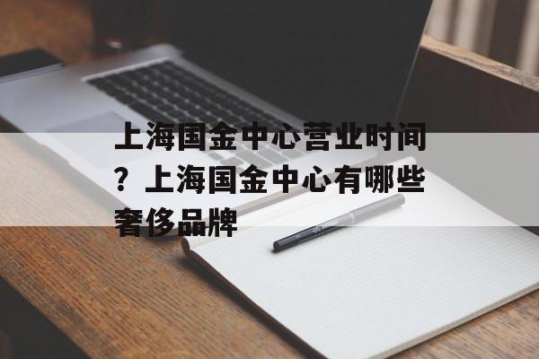 上海国金中心营业时间？上海国金中心有哪些奢侈品牌-第1张图片-